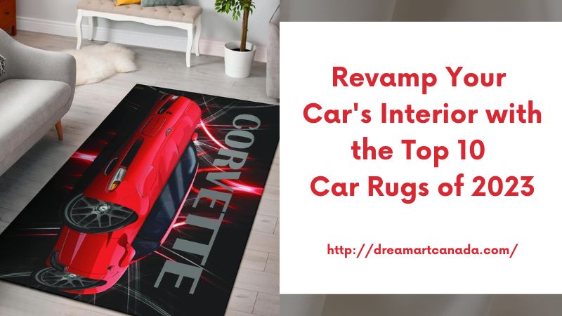 Revamp Your Car's Interior with the Top 10 Car Rugs of 2023