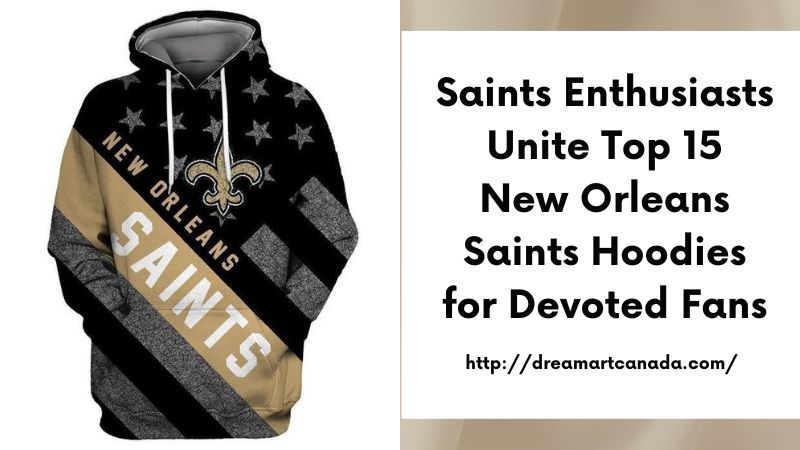 Saints Enthusiasts Unite Top 15 New Orleans Saints Hoodies for Devoted Fans