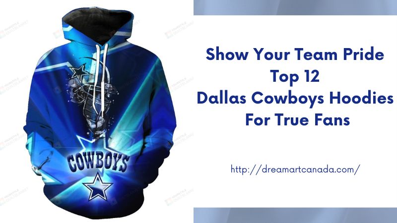 Show Your Team Pride Top 12 Dallas Cowboys Hoodies for True Fans