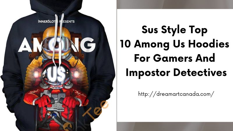 Sus Style Top 10 Among Us Hoodies for Gamers and Impostor Detectives