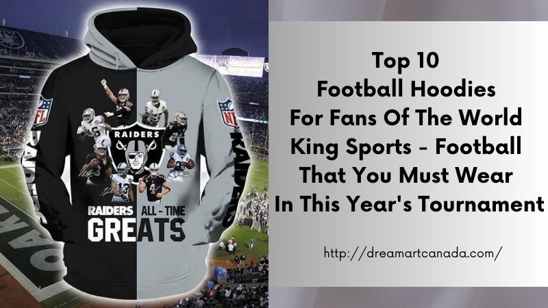 Top 10 Football Hoodies For Fans Of The World King Sports - Football That You Must Wear In This Year's Tournament