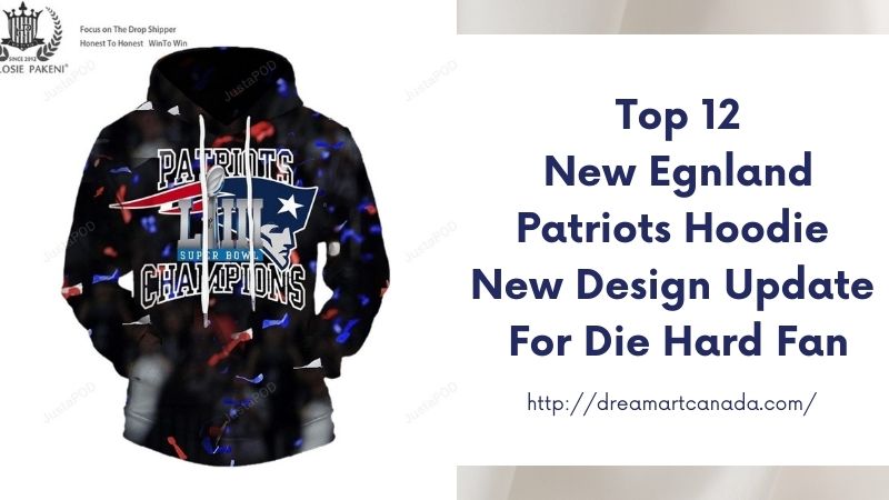 Top 12 New Egnland Patriots Hoodie New Design Update For Die Hard Fan