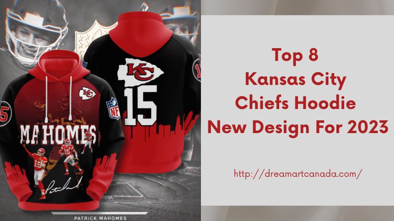 Top 8 Kansas City Chiefs Hoodie New Design For 2023