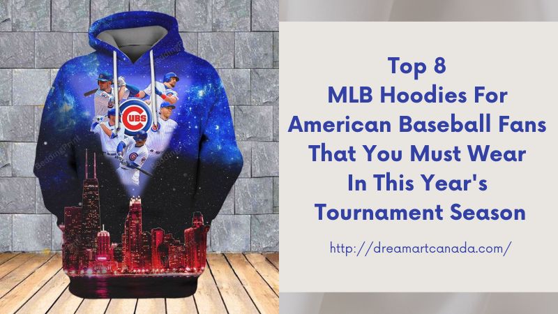 Top 8 MLB Hoodies For American Baseball Fans That You Must Wear In This Year's Tournament Season