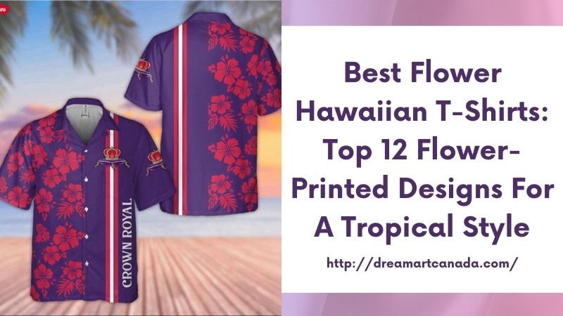 Best Flower Hawaiian T-Shirts: Top 12 Flower-Printed Designs for a Tropical Style