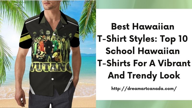 Best Hawaiian T-Shirt Styles: Top 10 School Hawaiian T-Shirts for a Vibrant and Trendy Look