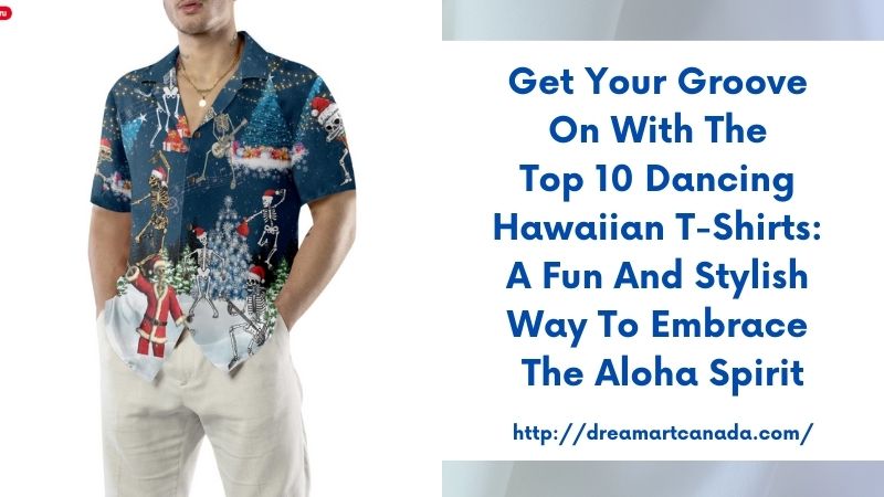 Get Your Groove On with the Top 10 Dancing Hawaiian T-Shirts: A Fun and Stylish Way to Embrace the Aloha Spirit