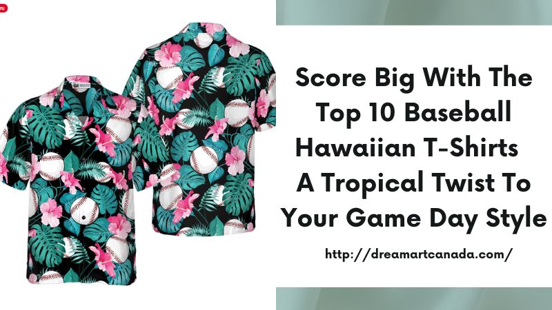 Score Big with the Top 10 Baseball Hawaiian T-Shirts - A Tropical Twist to Your Game Day Style