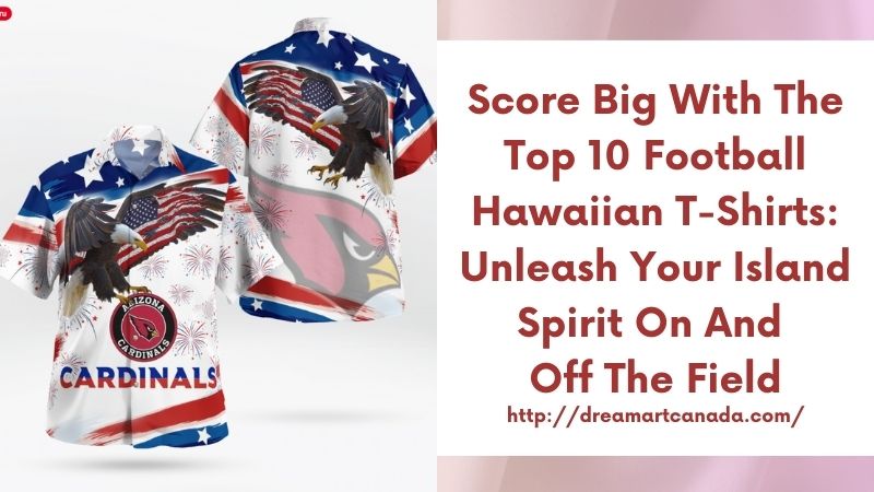 Score Big with the Top 10 Football Hawaiian T-Shirts: Unleash Your Island Spirit on and off the Field