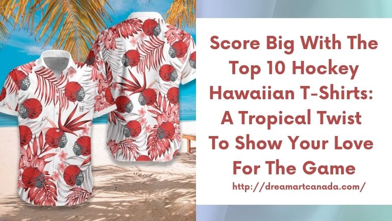 Score Big with the Top 10 Hockey Hawaiian T-Shirts: A Tropical Twist to Show Your Love for the Game