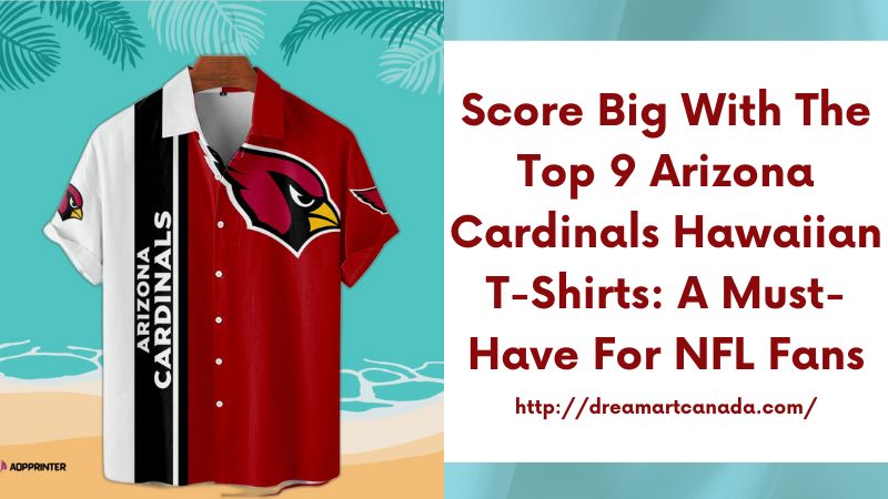 Score Big with the Top 9 Arizona Cardinals Hawaiian T-Shirts: A Must-Have for NFL Fans