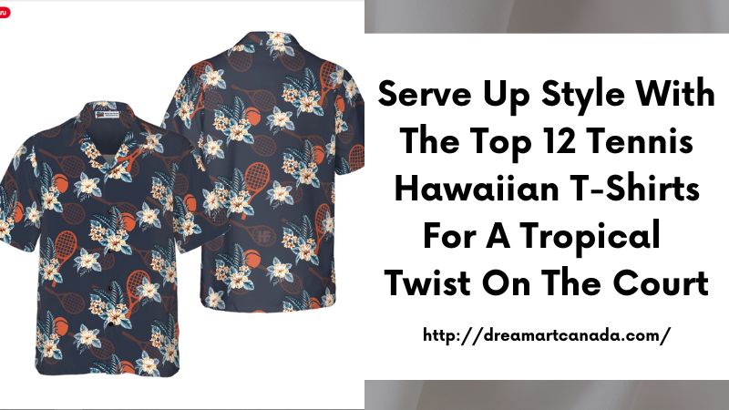 Serve Up Style with the Top 12 Tennis Hawaiian T-Shirts for a Tropical Twist on the Court