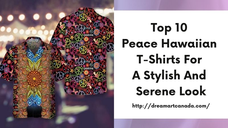 Top 10 Peace Hawaiian T-Shirts for a Stylish and Serene Look