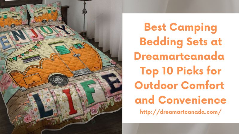 Best Camping Bedding Sets at Dreamartcanada Top 10 Picks for Outdoor Comfort and Convenience