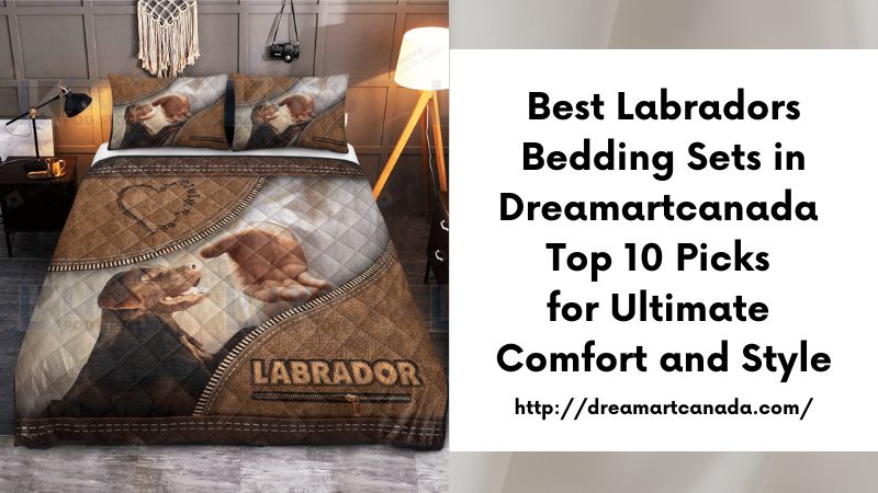 Best Labradors Bedding Sets in Dreamartcanada Top 10 Picks for Ultimate Comfort and Style