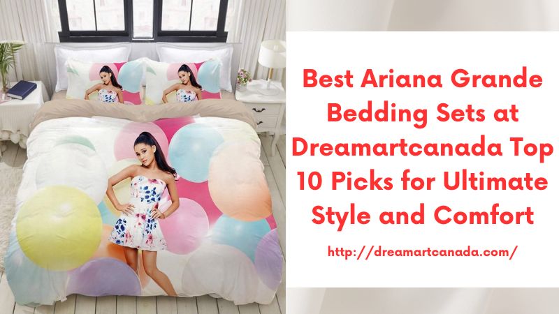 Best Ariana Grande Bedding Sets at Dreamartcanada Top 10 Picks for Ultimate Style and Comfort