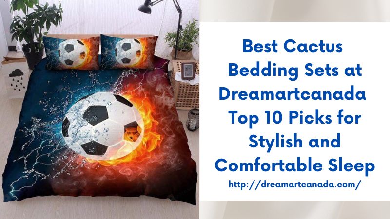 Best Cactus Bedding Sets at Dreamartcanada Top 10 Picks for Stylish and Comfortable Sleep