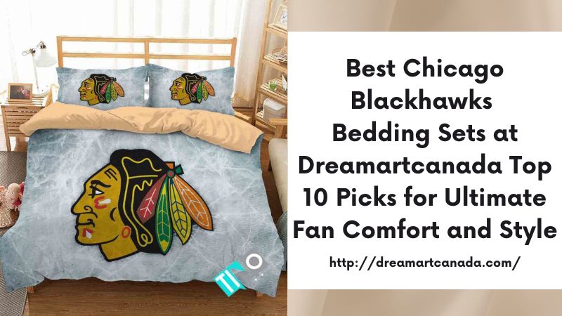 Best Chicago Blackhawks Bedding Sets at Dreamartcanada Top 10 Picks for Ultimate Fan Comfort and Style