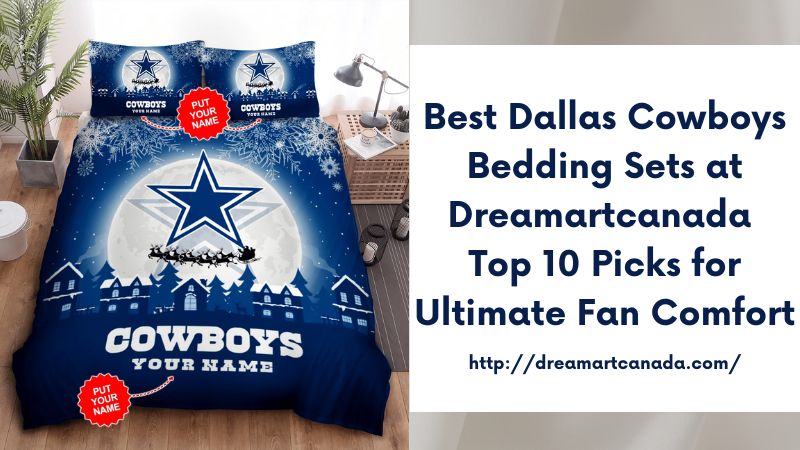 Best Dallas Cowboys Bedding Sets at Dreamartcanada Top 10 Picks for Ultimate Fan Comfort