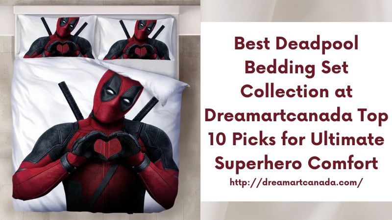 Best Deadpool Bedding Set Collection at Dreamartcanada Top 10 Picks for Ultimate Superhero Comfort