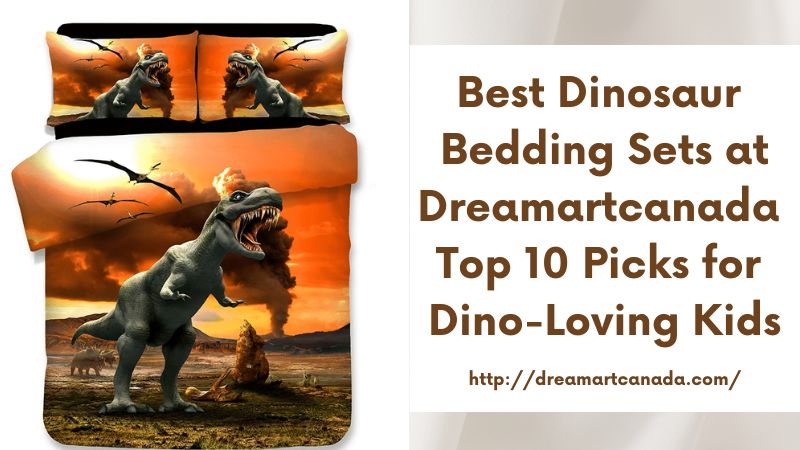 Best Dinosaur Bedding Sets at Dreamartcanada Top 10 Picks for Dino-Loving Kids