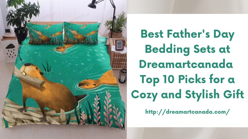 Best Father's Day Bedding Sets at Dreamartcanada Top 10 Picks for a Cozy and Stylish Gift