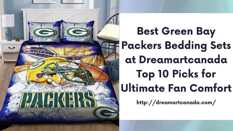 Best Green Bay Packers Bedding Sets at Dreamartcanada Top 10 Picks for Ultimate Fan Comfort