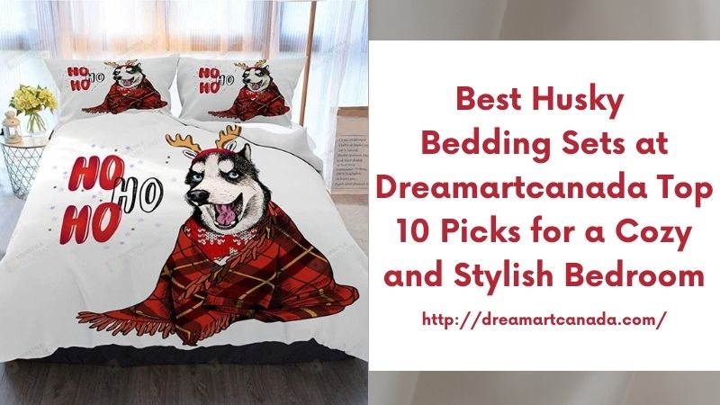 Best Husky Bedding Sets at Dreamartcanada Top 10 Picks for a Cozy and Stylish Bedroom