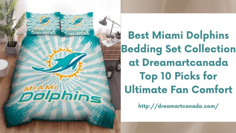 Best Miami Dolphins Bedding Set Collection at Dreamartcanada Top 10 Picks for Ultimate Fan Comfort