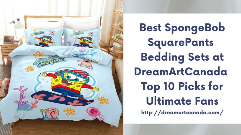 Best SpongeBob SquarePants Bedding Sets at DreamArtCanada Top 10 Picks for Ultimate Fans