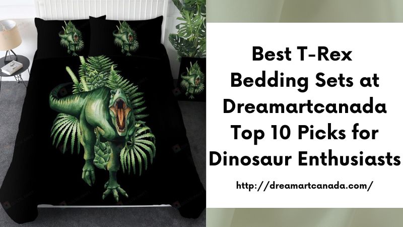 Best T-Rex Bedding Sets at Dreamartcanada Top 10 Picks for Dinosaur Enthusiasts