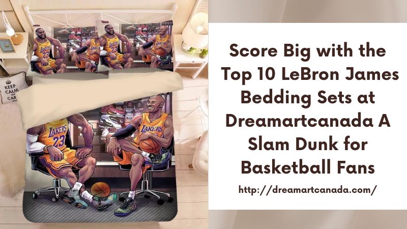 Score Big with the Top 10 LeBron James Bedding Sets at Dreamartcanada A Slam Dunk for Basketball Fans