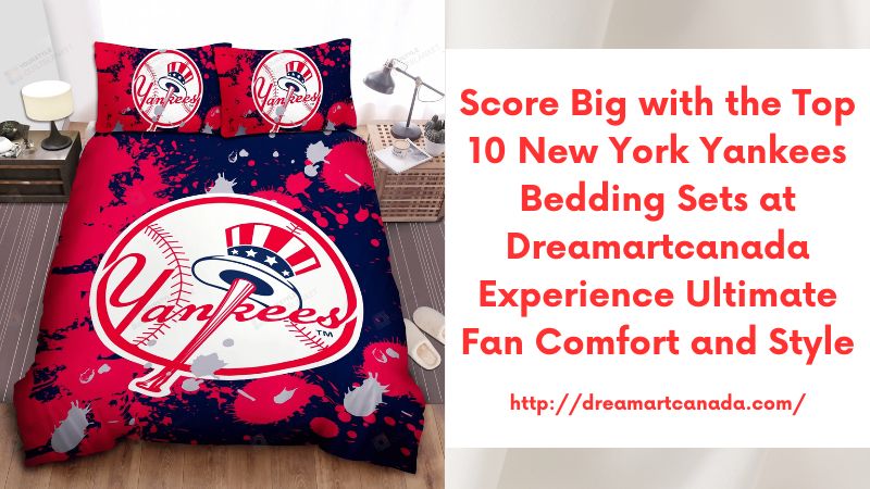 Score Big with the Top 10 New York Yankees Bedding Sets at Dreamartcanada Experience Ultimate Fan Comfort and Style