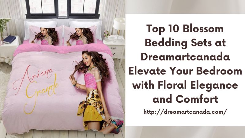 Top 10 Blossom Bedding Sets at Dreamartcanada Elevate Your Bedroom with Floral Elegance and Comfort