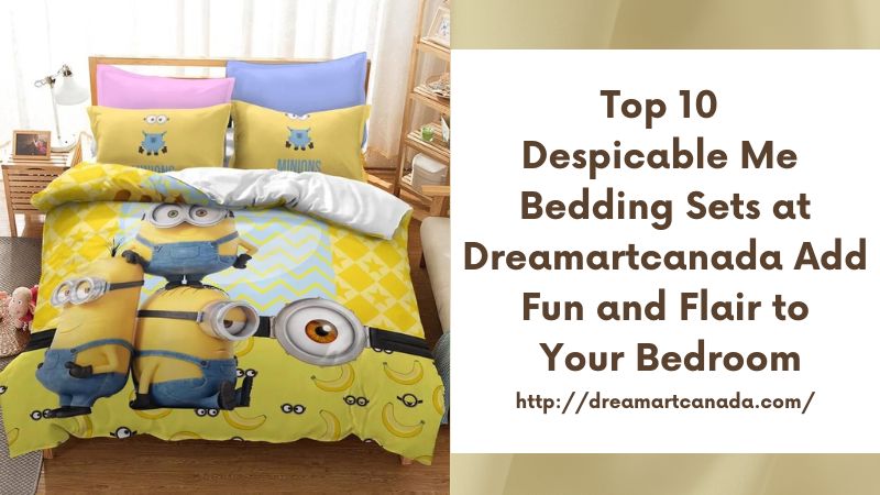 Top 10 Despicable Me Bedding Sets at Dreamartcanada Add Fun and Flair to Your Bedroom