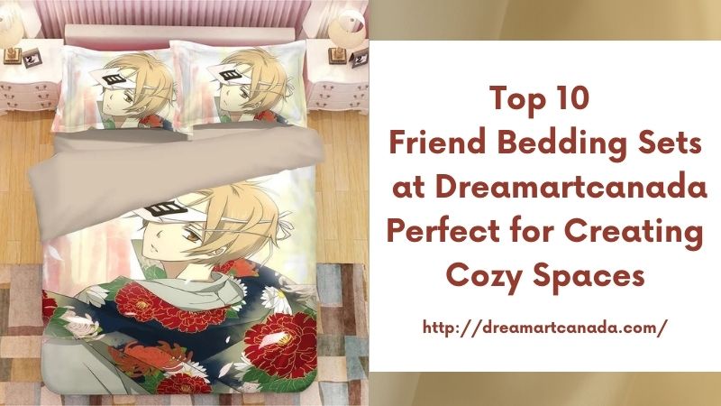 Top 10 Friend Bedding Sets at Dreamartcanada Perfect for Creating Cozy Spaces