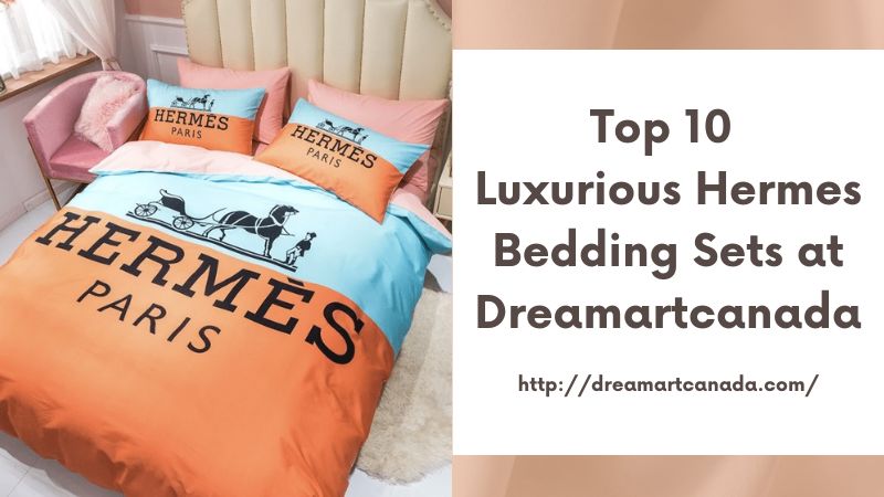 Top 10 Luxurious Hermes Bedding Sets at Dreamartcanada