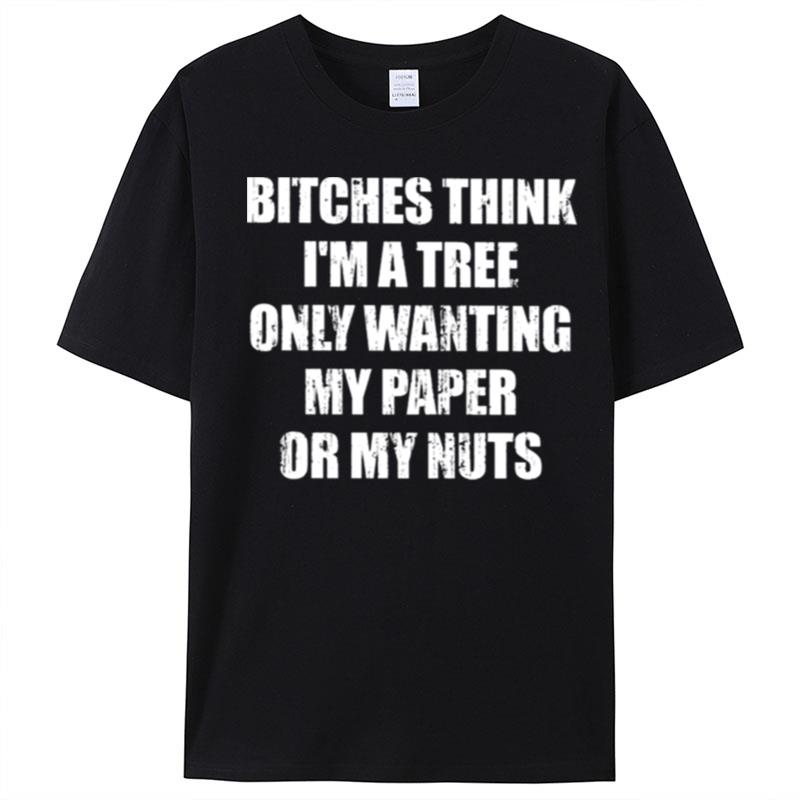 Bitches Think I'm A Tree Only Wanting My Paper Or My Nuts T-Shirt Unisex