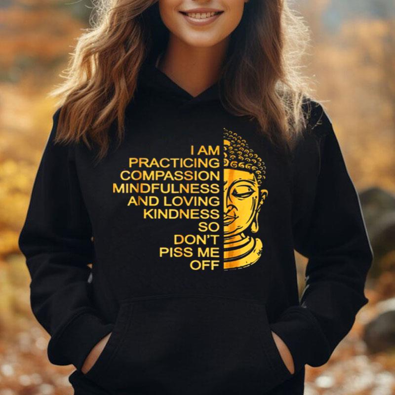 Buda I Am Practicing Compassion Mindfulness And Loving Kindness So Don't Piss Me Off T-Shirt Unisex