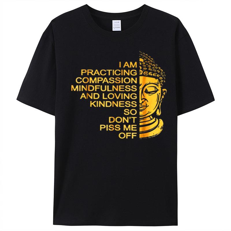 Buda I Am Practicing Compassion Mindfulness And Loving Kindness So Don't Piss Me Off T-Shirt Unisex