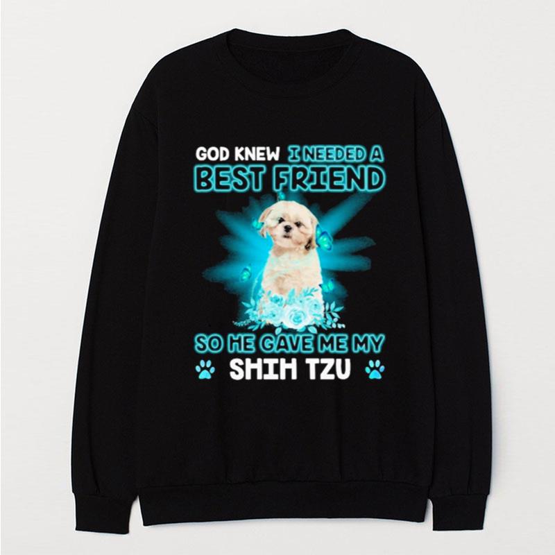 Cream Shih Tzu Dog God Knew I Needed A Best Friend So Me Gave Me My Shih Tzu T-Shirt Unisex