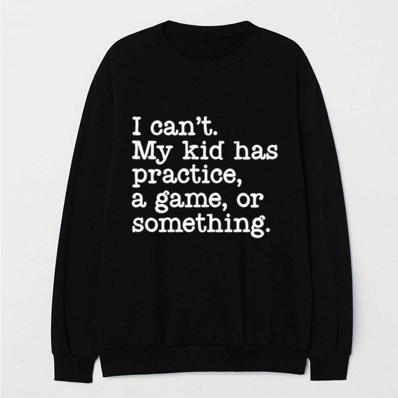 I Can't My Kid Has Practice A Game Or Something T-Shirt Unisex