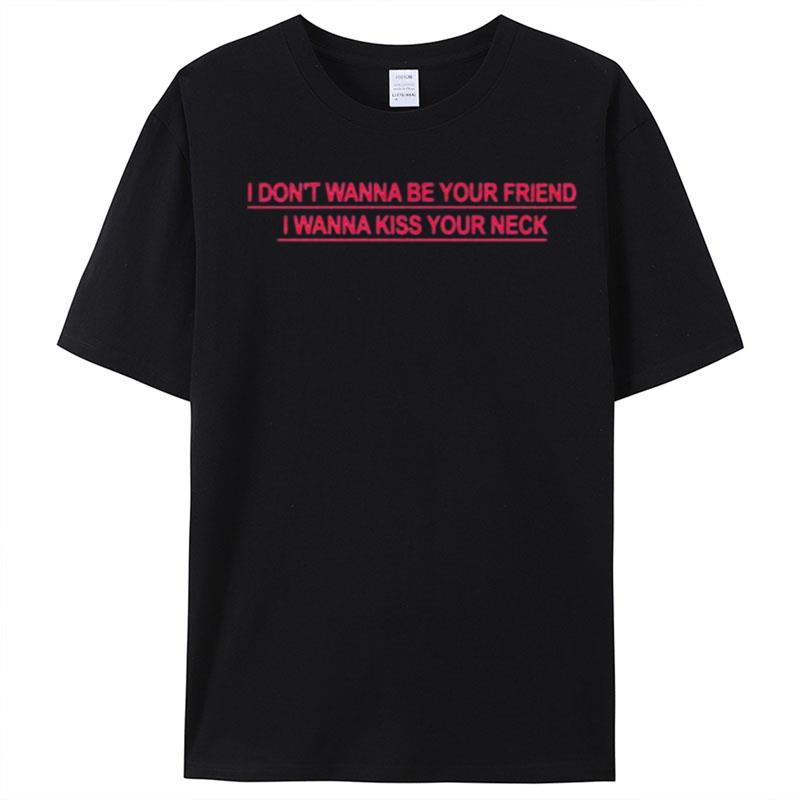 I Don't Wanna Be Your Friend I Wanna Kiss Your Neck T-Shirt Unisex