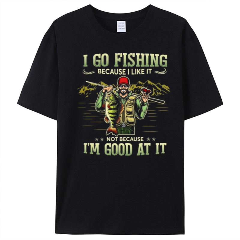 I Go Fishing Because I Like It Not Because I'm Good At It T-Shirt Unisex