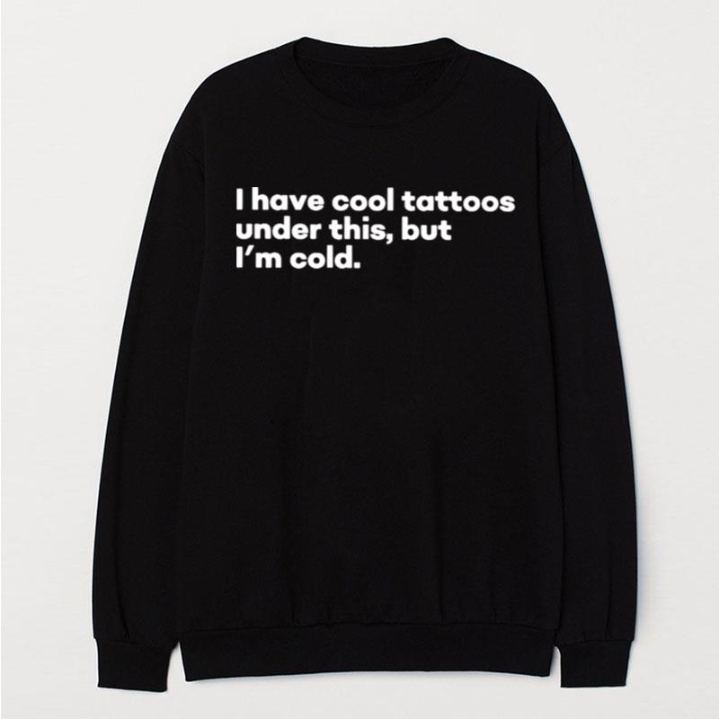 I Have Cool Tattoos Under This But I'm Cold T-Shirt Unisex