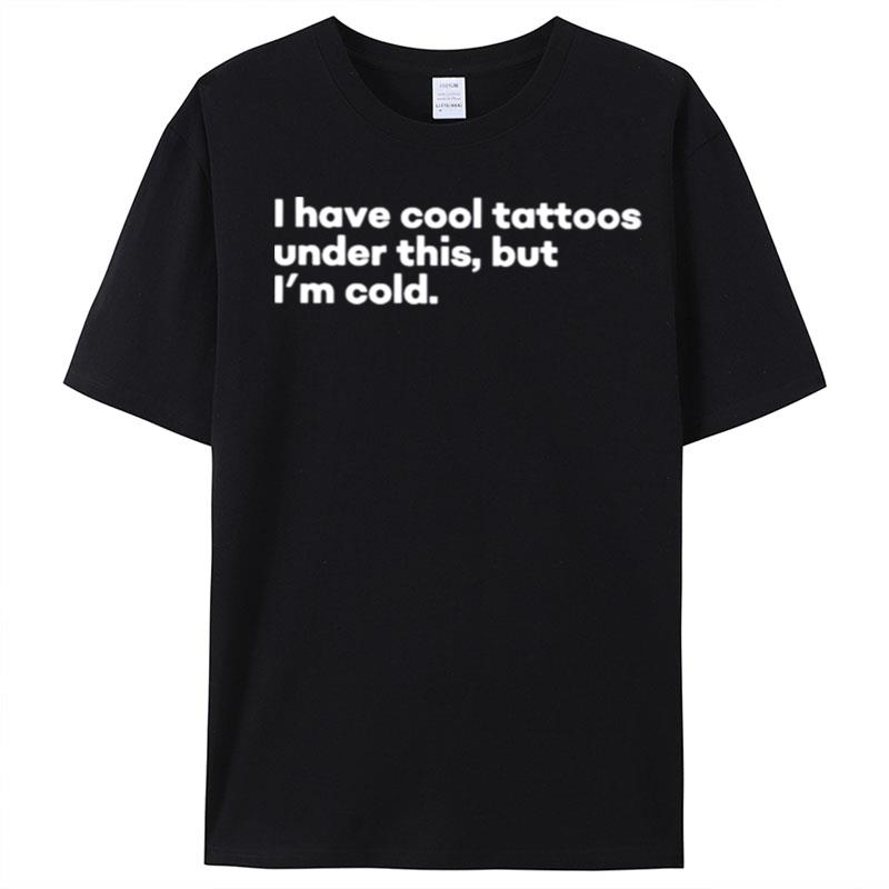 I Have Cool Tattoos Under This But I'm Cold T-Shirt Unisex