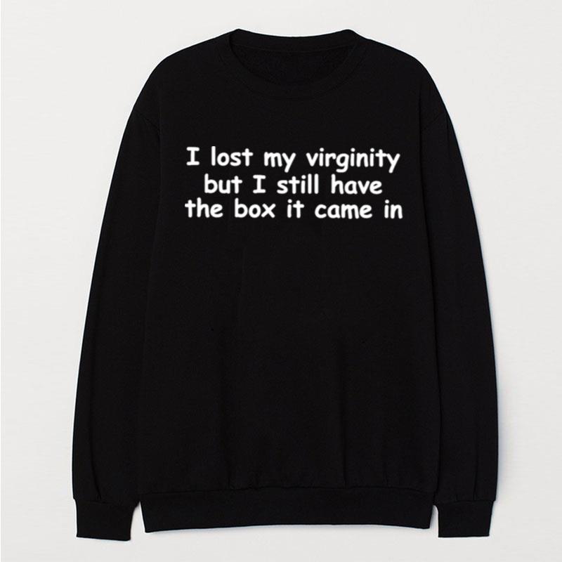 I Lost My Virginity But I Still Have The Box It Came In T-Shirt Unisex