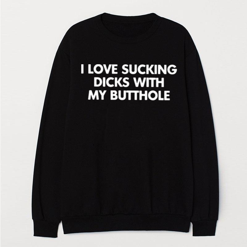 I Love Sucking Dicks With My Butthole T-Shirt Unisex