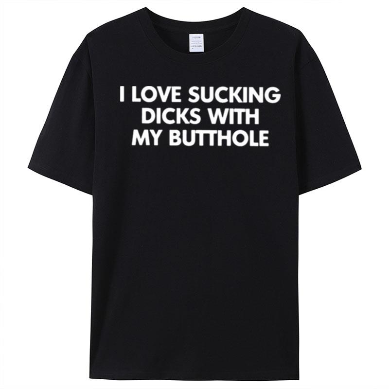 I Love Sucking Dicks With My Butthole T-Shirt Unisex