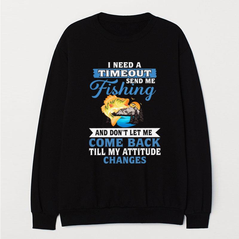 I Need A Timeout Send Me Fishing And Don't Let Me Come Back Till My Attitude Changes T-Shirt Unisex